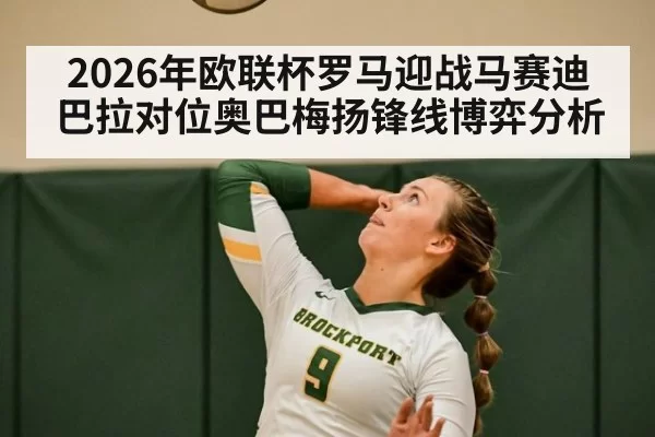2026年欧联杯罗马迎战马赛迪巴拉对位奥巴梅扬锋线博弈分析