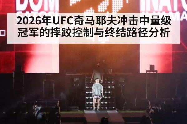 2026年UFC奇马耶夫冲击中量级冠军的摔跤控制与终结路径分析